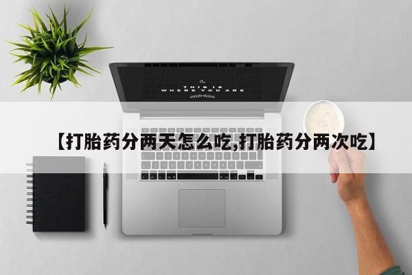 打胎药私人专卖微信网上药店【打胎药分两天怎么吃,打胎药分两次吃】