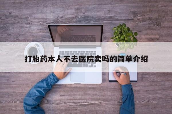 打胎药私人专卖微信网上药店打胎药本人不去医院卖吗的简单介绍