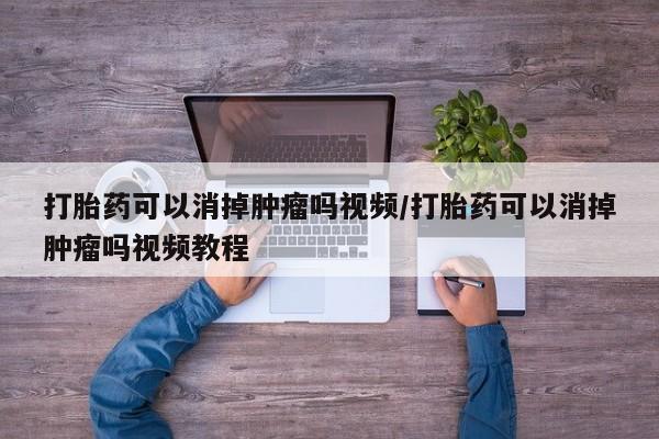 打胎药私人专卖微信网上药店打胎药可以消掉肿瘤吗视频/打胎药可以消掉肿瘤吗视频教程